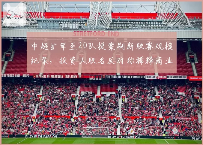 中超扩军至20队提案刷新联赛规模纪录，投资人联名反对称稀释商业价值成空谈__br_
