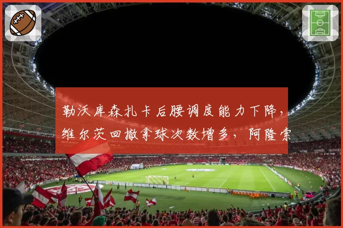 勒沃库森扎卡后腰调度能力下降，维尔茨回撤拿球次数增多，阿隆索需调整。