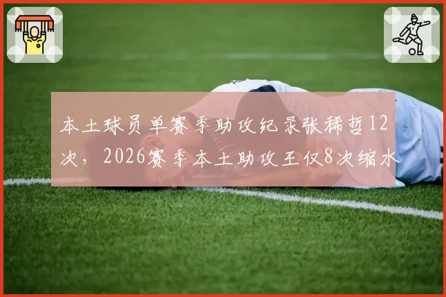 本土球员单赛季助攻纪录张稀哲12次，2026赛季本土助攻王仅8次缩水明显