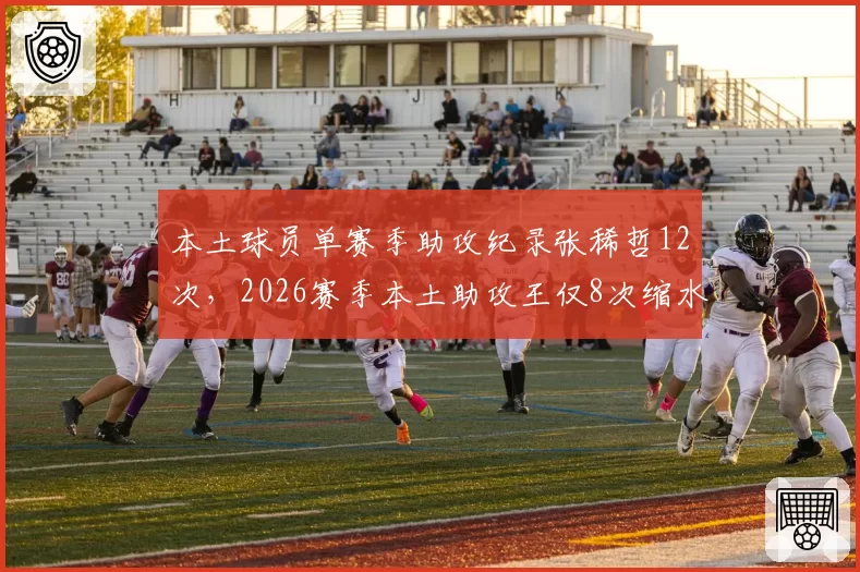 本土球员单赛季助攻纪录张稀哲12次,2026赛季本土助攻王仅8次缩水明显