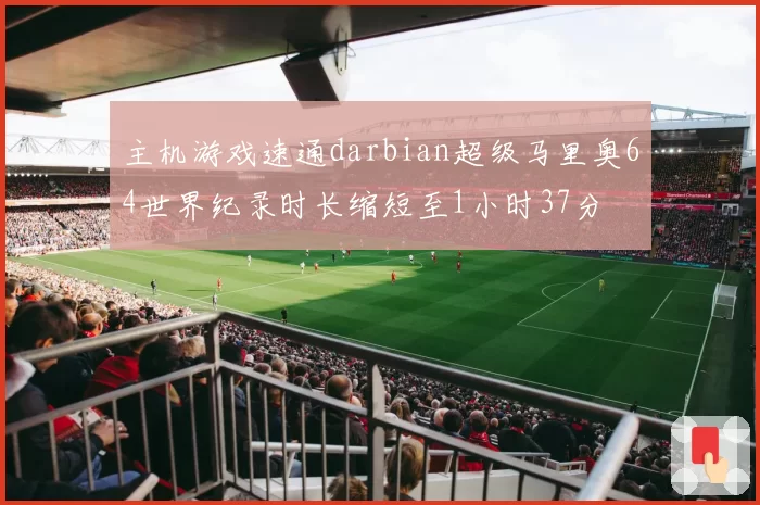 主机游戏速通darbian超级马里奥64世界纪录时长缩短至1小时37分