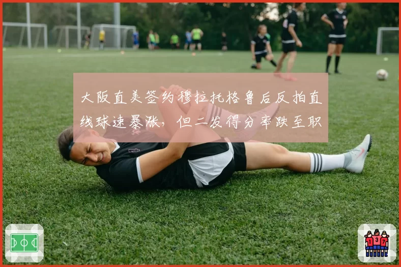 大阪直美签约穆拉托格鲁后反拍直线球速暴涨,但二发得分率跌至职业生涯最低