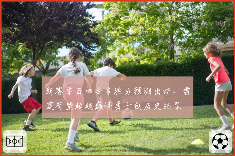 新赛季百回合净胜分预测出炉，雷霆有望超越巅峰勇士创历史纪录