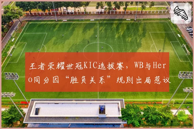 王者荣耀世冠KIC选拔赛，WB与Hero同分因“胜负关系”规则出局惹议
