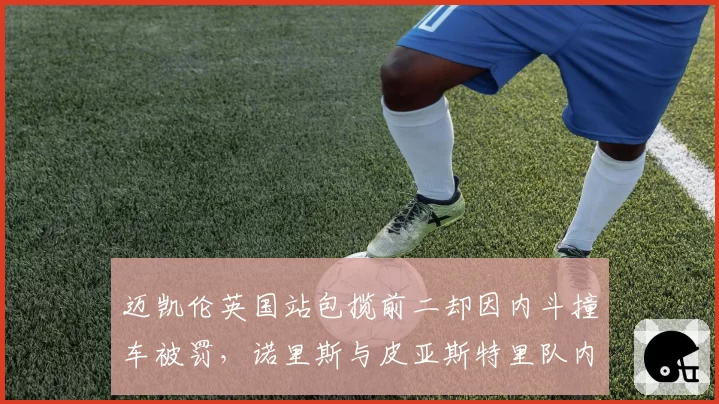 迈凯伦英国站包揽前二却因内斗撞车被罚,诺里斯与皮亚斯特里队内竞争遭质疑毁纪录