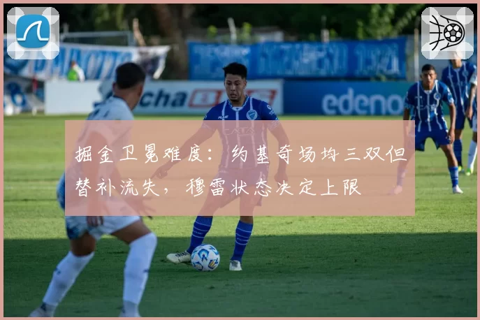 掘金卫冕难度:约基奇场均三双但替补流失,穆雷状态决定上限