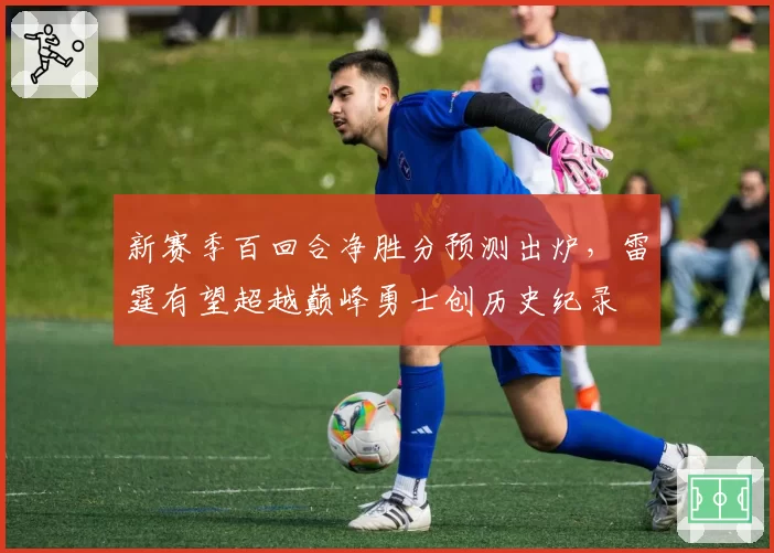 新赛季百回合净胜分预测出炉,雷霆有望超越巅峰勇士创历史纪录