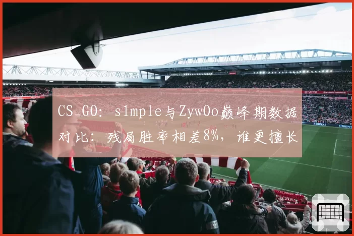 CS_GO：s1mple与ZywOo巅峰期数据对比：残局胜率相差8%，谁更擅长关键局