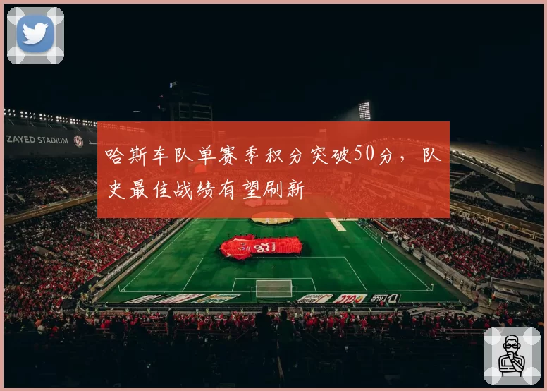 哈斯车队单赛季积分突破50分,队史最佳战绩有望刷新
