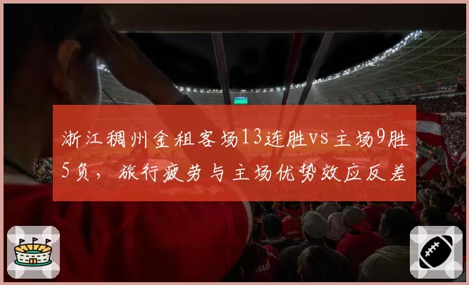 浙江稠州金租客场13连胜vs主场9胜5负,旅行疲劳与主场优势效应反差