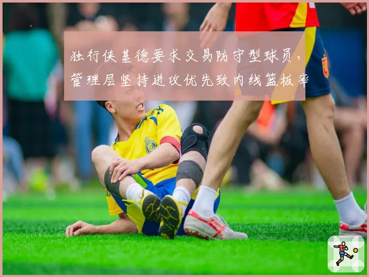 独行侠基德要求交易防守型球员,管理层坚持进攻优先致内线篮板率第27